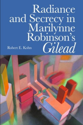 Radiance and Secrecy in Marilynne Robinson's Gilead - Paperback NEW Kohn, Robert