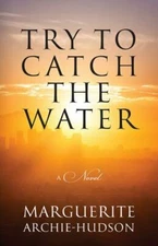 Try to Catch the Water by Archie-Hudson, Marguerite