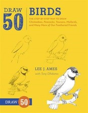 Draw 50 Birds : The Step-by-Step Way to Draw Chickadees, Peacocks, Toucans, M...