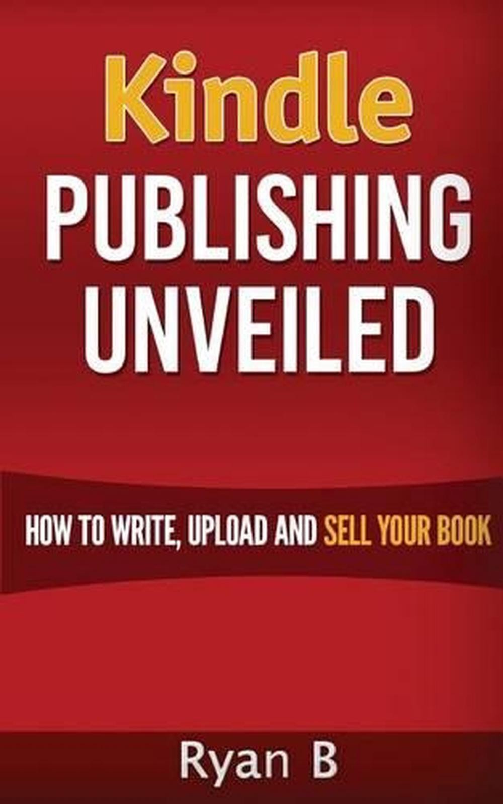 Kindle Publishing Unveiled - How To Write, Upload And Sell Your Book by Ryan B.-image