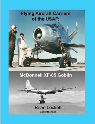 Flying Aircraft Carriers of the USAF McDonnell XF-85 Goblin Brian Lockett Buch