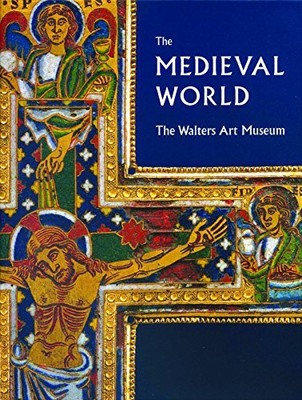 THE MEDIEVAL WORLD: THE WALTERS ART MUSEUM By Martina Bagnoli & Kathryn Gerry