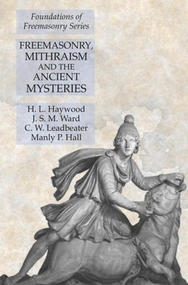 Freemasonry, Mithraism and the Ancient Mysteries: Foundations of Freemasonry Se,
