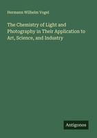 The Chemistry Of Light And Photography In Their Application To Art, Science, And