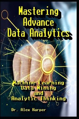Mastering Advance Data Analytics Machine Learning, Data Mining und Analytic Thin