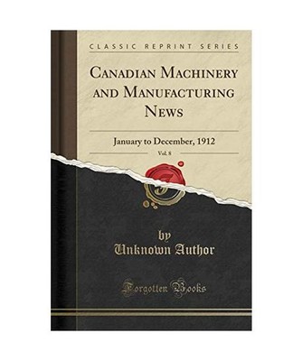 Canadian Machinery and Manufacturing News, Vol. 8: January to December, 1912 