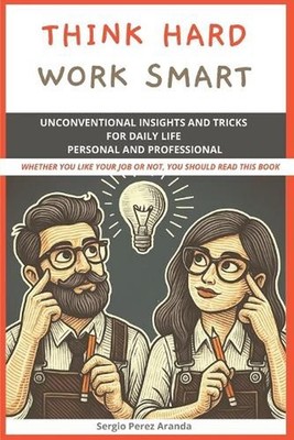 Think hard - Work smart: Unconventional insights and tricks for daily life perso
