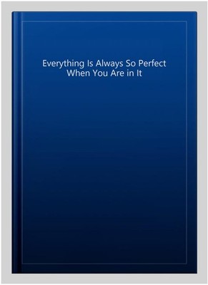 Everything Is Always So Perfect When You Are in It, Hardcover, Brand ...