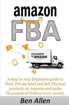 Amazon Fba: Fulfillment by Amazon: A Step by Step Beginners Guide to Find, Priva