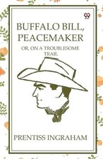 Buffalo Bill, Peacemaker Or, On A Troublesome Trail by Prentiss I