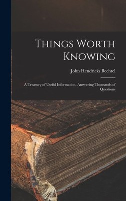 Bechtel - Things Worth Knowing  A Treasury of Useful Information Answ - X555z
