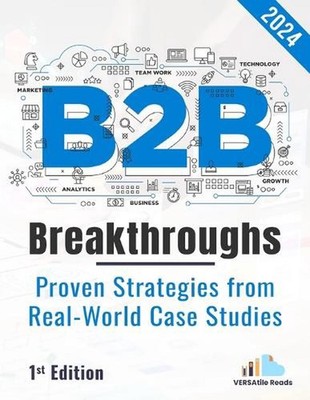 B2B Breakthrough - Proven Strategies from Real-World Case Studies: 1st Edition -