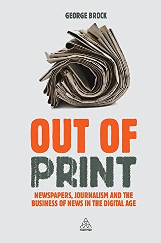 Out of Print: Newspapers, Journalism and the Business of News in