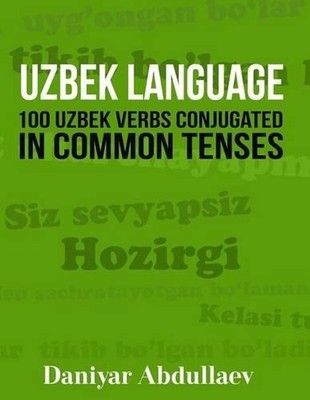 Uzbek Language: 100 Uzbek Verbs Conjugated in Common Tenses by Daniyar Abdullaev