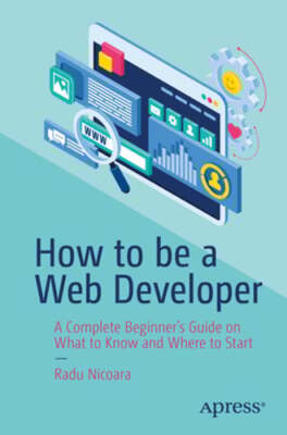 How to be a Web Developer: A Complete Beginner's Guide on What to Know and Where