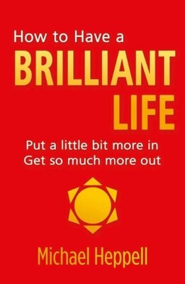 How to Have a Brilliant Life: Put a little bit more in. Get so much more out by