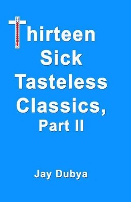 Thirteen Sick Tasteless Classics Part II By Jay Dubya - New Copy - 9781589093324