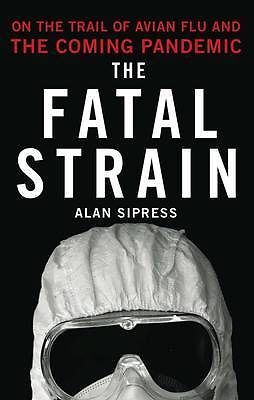 The Fatal Strain: On the Trail of Avian Flu and the Coming Pandemic by Alan Sipr