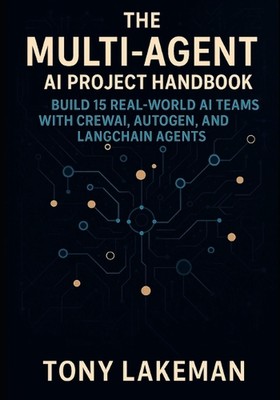 The Multi-Agent AI Project Handbook: Build 15 Real-World AI Teams with CrewAI, A