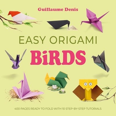 Easy Origami Birds : 400 Pages Ready to Fold with 10 Step-By-step Tutorials ...