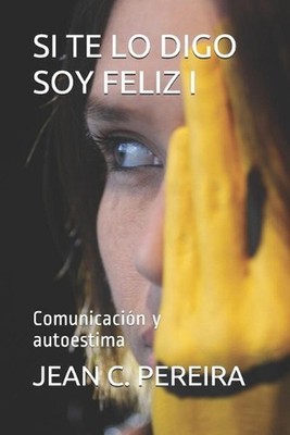 Si Te Lo Digo Soy Feliz I: Comunicaci?n y autoestima by Jean Carlos Pereira Rami