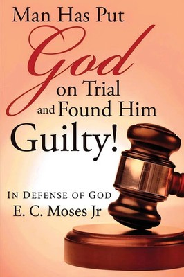 Man Has Put God on Trial and Found Him Guilty! | In Defense of God | E. C. Moses