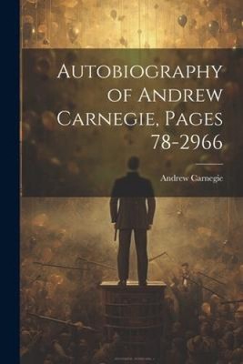 Autobiography of Andrew Carnegie, Pages 78-2966 by Carnegie, Andrew