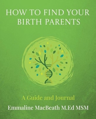 How to Find Your Birth Parents: A Guide and Journal by Emmaline Macbeath Paperba