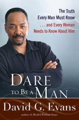 Dare to Be a Man: The Truth Every Man Must Know . . . And Every Woman Needs...