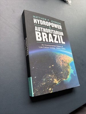 Hydropower in Authoritarian Brazil : An Environmental History of Low-Carbon...