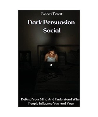 Dark Persuasion Social: Defend Your Mind And Understand When People Influence Yo