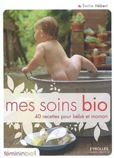 Mes soins bio : 40 recettes pour bébé et maman, Emilie Hébert