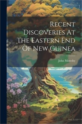 Recent Discoveries At The Eastern End Of New Guinea (Paperback or Softback)