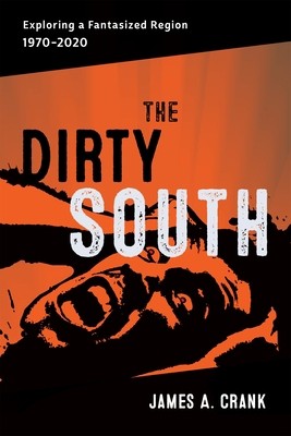 The Dirty South: Exploring a Fantasized Region, 1970-2020 by James A. Crank