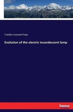 Evolution of the electric incandescent lamp by Franklin Leonard Pope (German) Pa