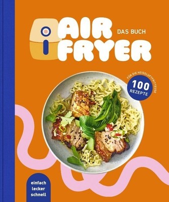 Air Fryer - Das Kochbuch. 100 leckere Rezepte für den Air Fryer: Von knusprigen