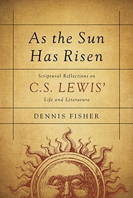 As the Sun Has Risen: Scriptural Reflections on C. S. Lewis Life and Literature
