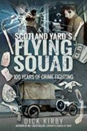 Scotland Yard's Flying Squad: 100 Years of Crime Fighting [hardcover] Dick Kirby