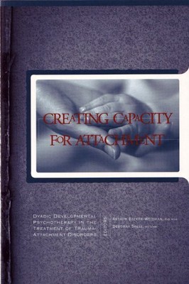 CREATING CAPACITY FOR ATTACHMENT: DYADIC DEVELOPMENTAL By Arthur Becker-weidman