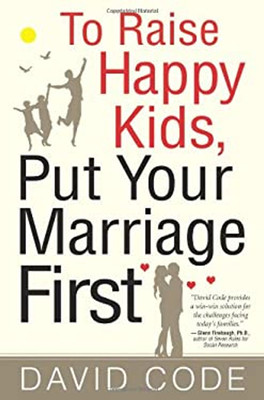 To Raise Happy Kids, Put Your Marriage First Paperback David Code
