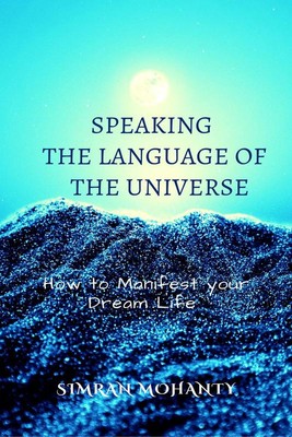Speaking the Language of the Universe : How to Manifest your Dream Life   Simran