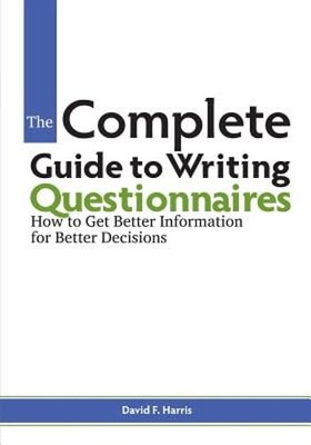 The Complete Guide to Writing Questionnaires: How to Get Better Information for