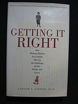 Getting It Right: How Working Mothers Successfully Take Up the Challenge of Li..