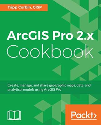 ArcGIS Pro 2.x Cookbook: Create, manage, and share geographic maps, data, and...