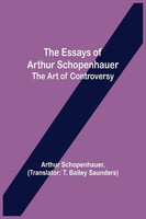 The Essays Of Arthur Schopenhauer; The Art Of Controversy Arthur Schopenhauer