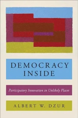 Democracy Inside Participatory Innovation in Unlikely Places Albert W Dzur Buch
