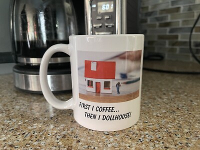 White Ceramic Coffee Mug ''First I Coffee...Then I Dollhouse'' 