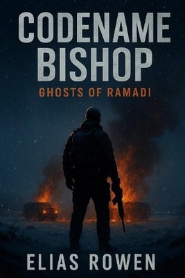 Codename: Bishop- Ghosts of Ramadi: Task Force Caliban, Book One by Elias Rowen 