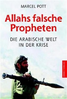 Allahs falsche Propheten. Die arabische Welt in der Krise Pott, Marcel::