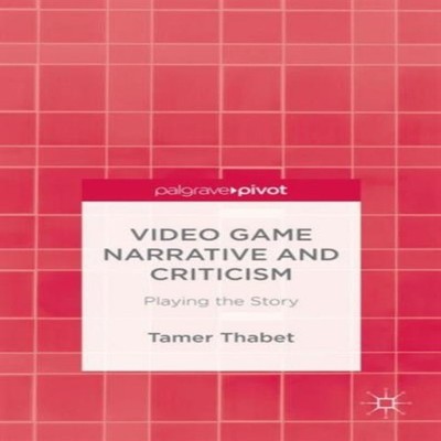 Video Game Narrative and Criticism Playing the Story Tamer Thabet